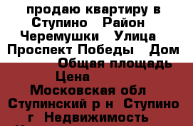 продаю квартиру в Ступино › Район ­ Черемушки › Улица ­ Проспект Победы › Дом ­ 32-48 › Общая площадь ­ 41 › Цена ­ 2 500 000 - Московская обл., Ступинский р-н, Ступино г. Недвижимость » Квартиры продажа   . Московская обл.